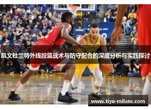 凯文杜兰特外线投篮战术与防守配合的深度分析与实践探讨