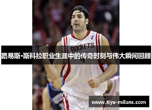 路易斯·斯科拉职业生涯中的传奇时刻与伟大瞬间回顾