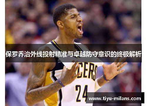 保罗乔治外线投射精准与卓越防守意识的终极解析