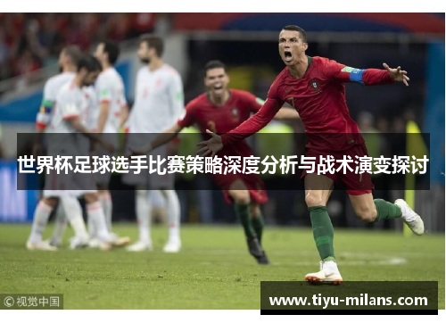 世界杯足球选手比赛策略深度分析与战术演变探讨