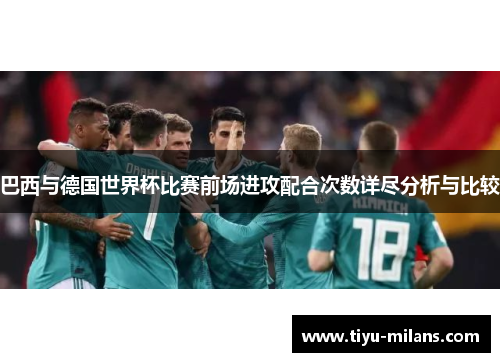 巴西与德国世界杯比赛前场进攻配合次数详尽分析与比较