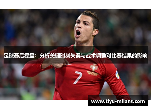足球赛后复盘：分析关键时刻失误与战术调整对比赛结果的影响