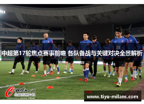 中超第17轮焦点赛事前瞻 各队备战与关键对决全景解析