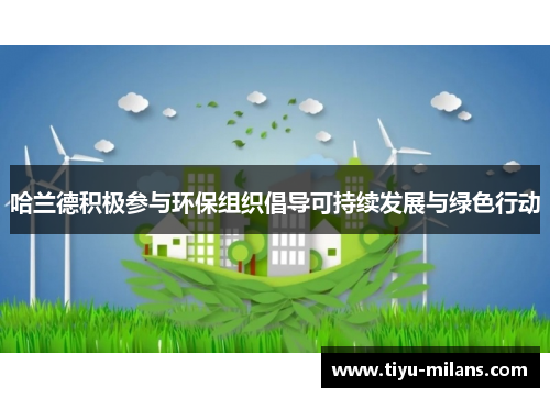 哈兰德积极参与环保组织倡导可持续发展与绿色行动