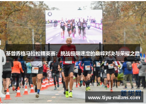 基普乔格马拉松精英赛：挑战极限速度的巅峰对决与荣耀之路