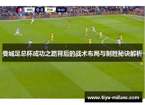 曼城足总杯成功之路背后的战术布局与制胜秘诀解析