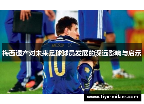 梅西遗产对未来足球球员发展的深远影响与启示
