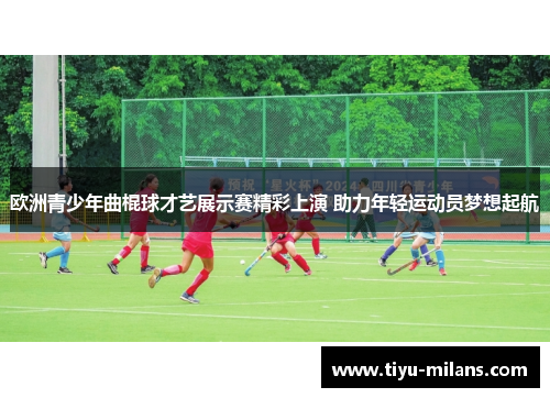 欧洲青少年曲棍球才艺展示赛精彩上演 助力年轻运动员梦想起航