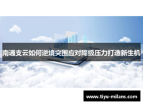 南通支云如何逆境突围应对降级压力打造新生机