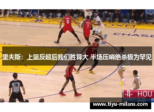 里夫斯：上篮反超后我们胜算大 半场压哨绝杀极为罕见