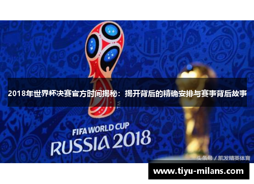 2018年世界杯决赛官方时间揭秘：揭开背后的精确安排与赛事背后故事
